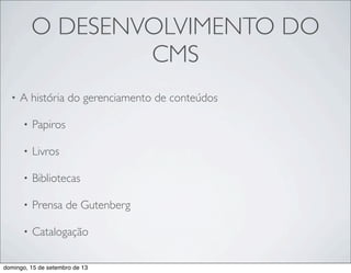 O DESENVOLVIMENTO DO
CMS
• A história do gerenciamento de conteúdos
• Papiros
• Livros
• Bibliotecas
• Prensa de Gutenberg
• Catalogação
domingo, 15 de setembro de 13
 