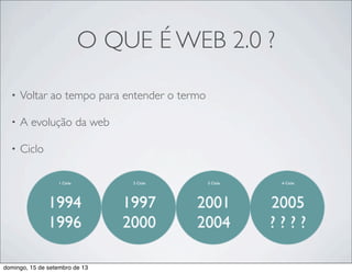 O QUE É WEB 2.0 ?
• Voltar ao tempo para entender o termo
• A evolução da web
• Ciclo
domingo, 15 de setembro de 13
 