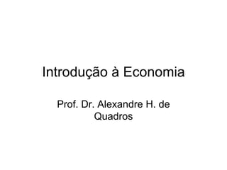 Introdução à Economia

  Prof. Dr. Alexandre H. de
           Quadros
 