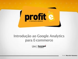 Introdução ao Google Analytics
para E-commerce

Prof. Marcelo Hanones

 