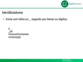 Introdução

 Identificadores

  •  Inicia com letra ou _ seguido por letras ou digitos:


      a
      _x9
      VariavelComposta
      numeração
 