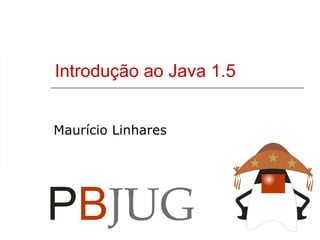 Introdução ao Java 1.5 Maurício Linhares 
