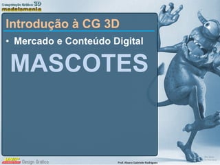 Mercado e Conteúdo Digital MASCOTES Introdução à CG 3D 