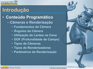 Introdução Conteúdo Programático Câmeras e Renderização Fundamentos de Câmera Ângulos da Câmera Utilização de Lentes na Cena DOF (Profundidade de Campo) Tipos de Câmeras Tipos de Renderizadores Parâmetros de Renderização 