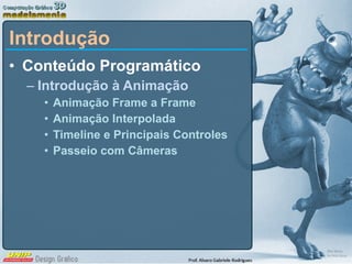 Introdução Conteúdo Programático Introdução à Animação Animação Frame a Frame Animação Interpolada Timeline e Principais Controles Passeio com Câmeras 