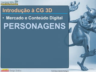 Mercado e Conteúdo Digital PERSONAGENS Introdução à CG 3D 