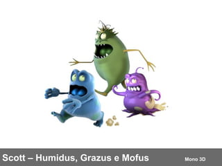 Scott – Humidus, Grazus e Mofus  Mono 3D 