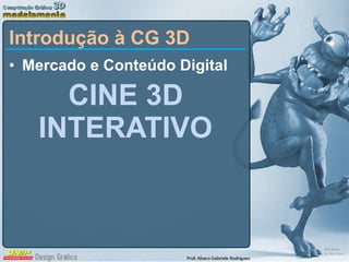 Mercado e Conteúdo Digital CINE 3D INTERATIVO Introdução à CG 3D 