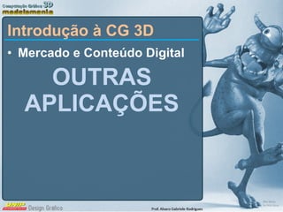 Mercado e Conteúdo Digital OUTRAS APLICAÇÕES Introdução à CG 3D 