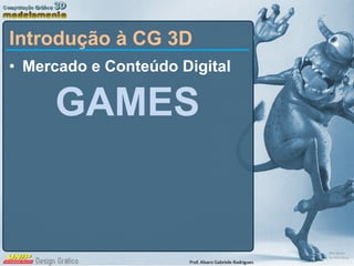 Mercado e Conteúdo Digital GAMES Introdução à CG 3D 