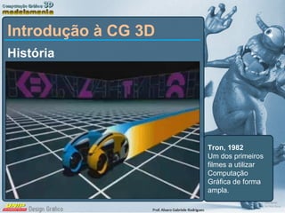História Introdução à CG 3D Tron, 1982 Um dos primeiros filmes a utilizar Computação Gráfica de forma ampla. 