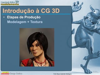 Etapas de Produção Modelagem + Textura Introdução à CG 3D 