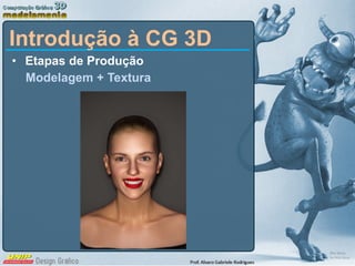 Etapas de Produção Modelagem + Textura Introdução à CG 3D 
