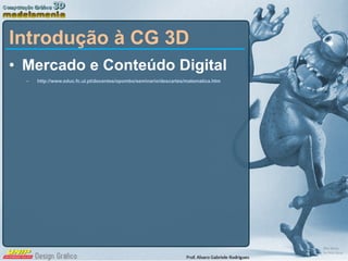 Mercado e Conteúdo Digital http://www.educ.fc.ul.pt/docentes/opombo/seminario/descartes/matematica.htm Introdução à CG 3D 