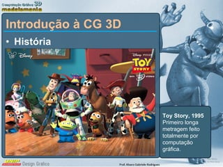 História Introdução à CG 3D Toy Story, 1995 Primeiro longa metragem feito totalmente por computação gráfica. 