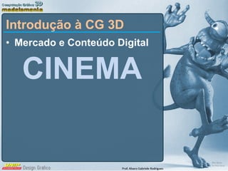 Mercado e Conteúdo Digital CINEMA Introdução à CG 3D 