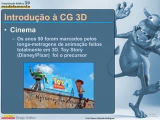 Cinema Os anos 90 foram marcados pelos longa-metragens de animação feitos totalmente em 3D. Toy Story (Disney/Pixar)  foi o precursor Introdução à CG 3D 
