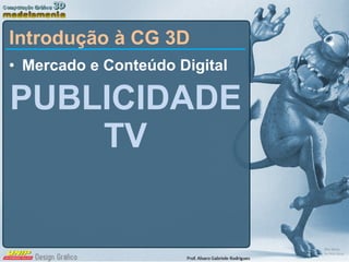 Mercado e Conteúdo Digital PUBLICIDADE TV Introdução à CG 3D 