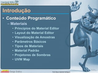 Introdução Conteúdo Programático Materiais Princípios do Material Editor Layout do Material Editor Visualização de Amostras Parâmetros Básicos Tipos de Materiais Material Padrão Projetores de Sombras UVW Map 