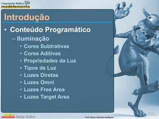 Introdução Conteúdo Programático Iluminação Cores Subtrativas Cores Aditivas Propriedades da Luz Tipos de Luz Luzes Diretas Luzes Omni Luzes Free Area Luzes Target Area 