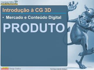 Mercado e Conteúdo Digital PRODUTO Introdução à CG 3D 