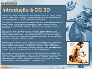 Introdução à CG 3D <ul><li>O Paleolítico, também conhecido como Idade da Pedra Lascada, é a primeira fase da Idade da Pedr...