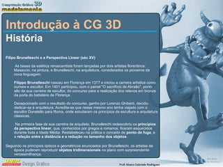 Introdução à CG 3D <ul><li>História </li></ul><ul><li>Filipo Brunelleschi e a Perspectiva Linear (séc XV)  As bases da est...