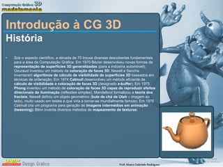 Introdução à CG 3D <ul><li>História </li></ul><ul><li>Sob o aspecto científico, a década de 70 trouxe diversas descobertas...