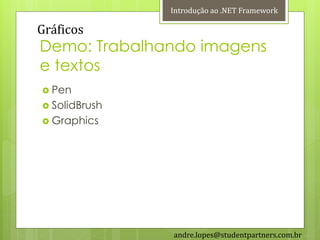 Introdução ao .NET Framework

Gráficos
Demo: Trabalhando imagens
e textos
 Pen
 SolidBrush
 Graphics




               andre.lopes@studentpartners.com.br
 