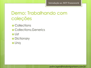 Introdução ao .NET Framework



Demo: Trabalhando com
coleções
 Collections
 Collections.Generics
 List
 Dictionary
 Linq




                         andre.lopes@studentpartners.com.br
 