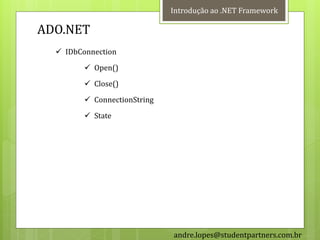 Introdução ao .NET Framework

ADO.NET
   IDbConnection
          Open()
          Close()
          ConnectionString
          State




                              andre.lopes@studentpartners.com.br
 