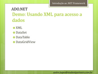 Introdução ao .NET Framework

ADO.NET
Demo: Usando XML para acesso a
dados
 XML
 DataSet
 DataTable
 DataGridView




                 andre.lopes@studentpartners.com.br
 
