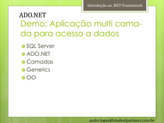 Introdução ao .NET Framework

ADO.NET
Demo: Aplicação multi cama-
da para acesso a dados
 SQLServer
 ADO.NET
 Camadas
 Generics
 OO




               andre.lopes@studentpartners.com.br
 