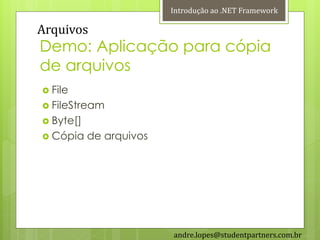 Introdução ao .NET Framework

Arquivos
Demo: Aplicação para cópia
de arquivos
 File
 FileStream
 Byte[]
 Cópia    de arquivos




                         andre.lopes@studentpartners.com.br
 