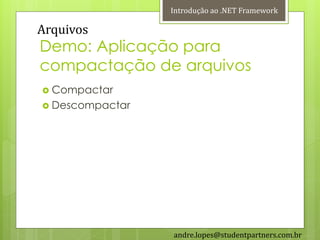 Introdução ao .NET Framework

Arquivos
Demo: Aplicação para
compactação de arquivos
 Compactar
 Descompactar




                 andre.lopes@studentpartners.com.br
 