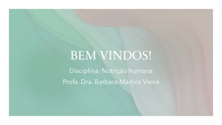 BEM VINDOS!
Disciplina: Nutrição humana
Profa. Dra. Barbara Martins Vieira
 