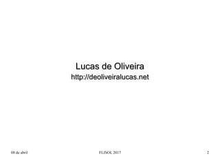08 de abril FLISOL 2017 2
Lucas de OliveiraLucas de Oliveira
http://deoliveiralucas.nethttp://deoliveiralucas.net
 