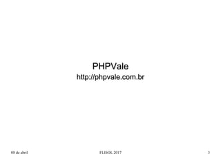 08 de abril FLISOL 2017 3
PHPValePHPVale
http://phpvale.com.brhttp://phpvale.com.br
 