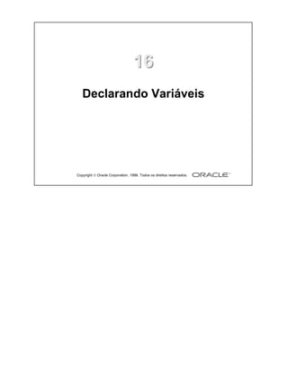 Copyright  Oracle Corporation, 1999. Todos os direitos reservados.
1616
Declarando Variáveis
 
