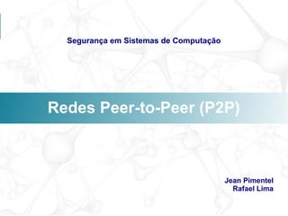 Segurança em Sistemas de Computação




Redes Peer-to-Peer (P2P)



                                        Jean Pimentel
                                          Rafael Lima
 