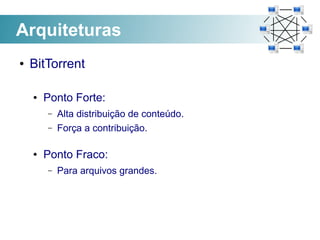 Arquiteturas
●   BitTorrent

    ●   Ponto Forte:
        –   Alta distribuição de conteúdo.
        –   Força a contribuição.

    ●   Ponto Fraco:
        –   Para arquivos grandes.
 
