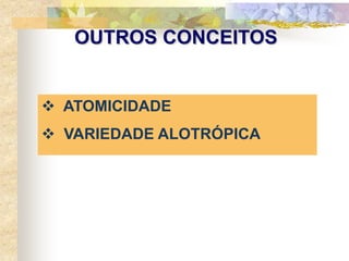 OUTROS CONCEITOS
 ATOMICIDADE
 VARIEDADE ALOTRÓPICA
 