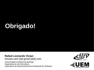 Obrigado!



Rafael Leonardo Vivian
rlvivian.uem [at] gmail [dot] com
Universidade Estadual de Maringá
Departamento de Informática
Laboratório de Desenvolvimento Distribuído de Software
 
