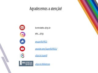 Agradecemos a atenção!
bcentral@bc.ufrgs.br
@super8UFRGS
youtube.com/Super8UFRGS/
ufrgs.br/bibliotecas
ufrgs.br/super8
@bc_ufrgs
 