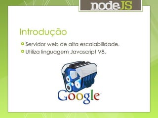 Introdução Servidor web de alta escalabilidade. Utiliza linguagem Javascript V8. 