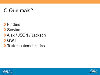 O Que mais?

!     Finders
!     Service
!     Ajax / JSON / Jackson
!     GWT
!     Testes automatizados




                              Globalcode	
  –	
  Open4education
 
