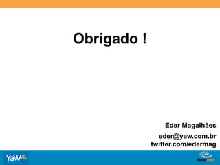 Obrigado !




                      Eder Magalhães
               eder@yaw.com.br
             twitter.com/edermag

             Globalcode	
  –	
  Open4education
 