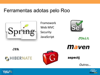 Ferramentas adotas pelo Roo

               Framework	
  
               Web	
  MVC	
  
               Security	
  
               JavaScript	
                  JUnit


   JPA



                                               Outros…	
  

                                Globalcode	
  –	
  Open4education
 