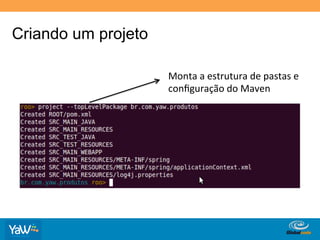 Criando um projeto

                     Monta	
  a	
  estrutura	
  de	
  pastas	
  e	
  
                     conﬁguração	
  do	
  Maven	
  




                                      Globalcode	
  –	
  Open4education
 