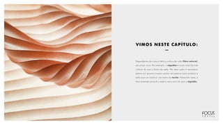 Dependendo de como é feito o cultivo de cada fibra natural,
seu preço varia. Por exemplo: o algodão é muito mais fácil de
cultivar do que o bicho-da-seda. Por essa razão é necessário
pensar em quantos insetos seriam necessários para produzir a
seda para se construir um metro de tecido. Pensando nisso, é
fácil entender porquê a seda é mais cara do que o algodão.
VIMOS NESTE CAPÍTULO:
 